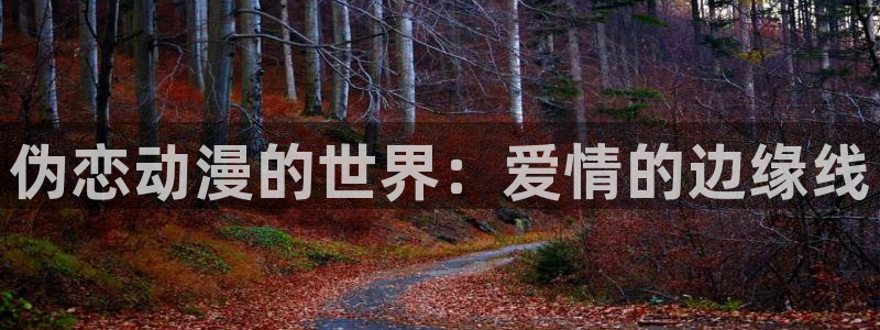 免费的漫画屋：伪恋动漫的世界：爱情的边缘线
